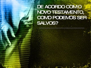 DE ACORDO COM O NOVO TESTAMENTO, COMO PODEMOS SER SALVOS? 