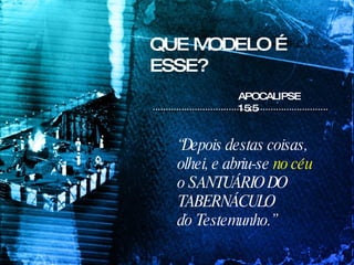 QUE MODELO É ESSE? APOCALIPSE 15:5 “ Depois destas coisas,  olhei, e abriu-se  no céu  o SANTUÁRIO DO TABERNÁCULO  do Testemunho.” 