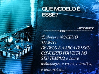 APOCALIPSE 11:19 QUE MODELO É ESSE? “ E abriu-se NO CÉU O TEMPLO DE DEUS E A ARCA DO SEU CONCERTO FOI VISTA NO SEU TEMPLO, e houve relâmpagos, e vozes, e trovões, e terremotos...”   