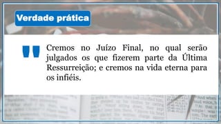 Cremos no Juízo Final, no qual serão
julgados os que fizerem parte da Última
Ressurreição; e cremos na vida eterna para
os infiéis."
Verdade prática
 
