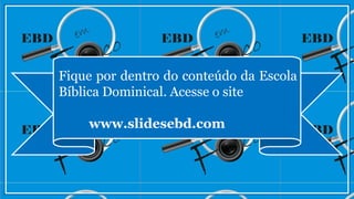 Fique por dentro do conteúdo da Escola
Bíblica Dominical. Acesse o site
www.slidesebd.com
 