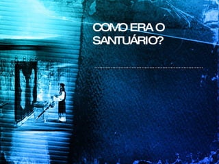 COMO ERA O SANTUÁRIO? 