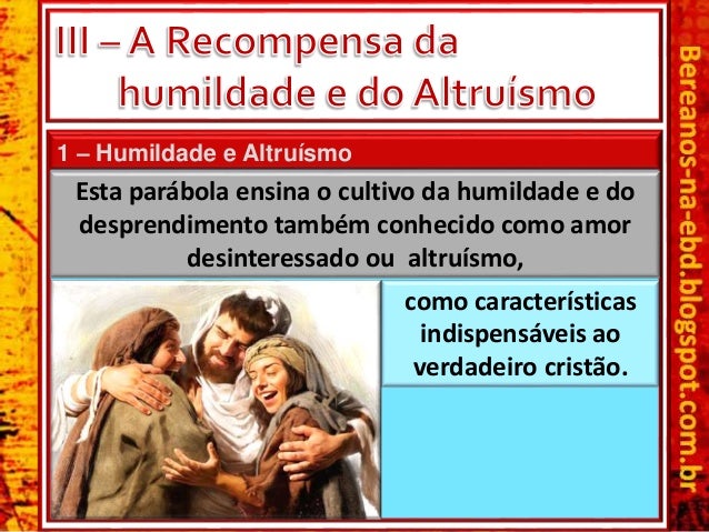 1 â€“ Humildade e AltruÃ­smo
Esta parÃ¡bola ensina o cultivo da humildade e do
desprendimento tambÃ©m conhecido como amor
desin...