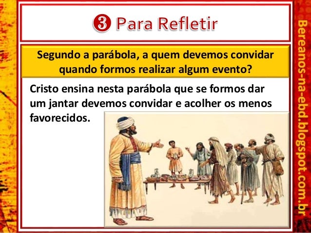 Segundo a parÃ¡bola, a quem devemos convidar
quando formos realizar algum evento?
Cristo ensina nesta parÃ¡bola que se formo...