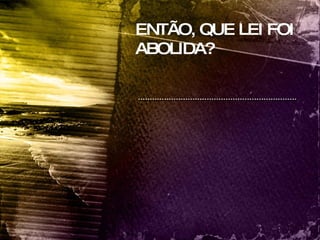 ENTÃO, QUE LEI FOI ABOLIDA? 