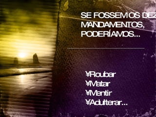 SE FOSSEM OS DEZ MANDAMENTOS, PODERÍAMOS... Roubar Matar Mentir  Adulterar... 