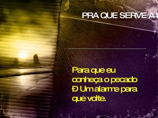 PRA QUE SERVE A LEI? Para que eu conheça o pecado – Um alarme para que volte. 