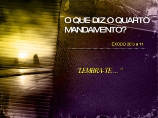O QUE DIZ O QUARTO MANDAMENTO? “ LEMBRA-TE   ... “   ÊXODO 20:8 a 11 