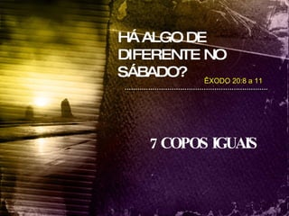 HÁ ALGO DE DIFERENTE NO SÁBADO? 7 COPOS IGUAIS ÊXODO 20:8 a 11 