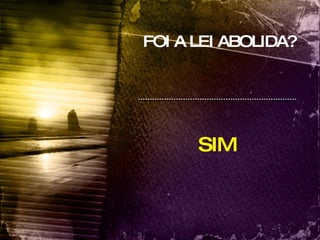 FOI A LEI ABOLIDA? SIM 