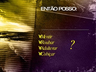 Mentir Roubar Adulterar Cobiçar ENTÃO POSSO:  ? 