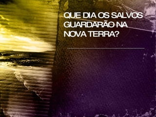 QUE DIA OS SALVOS GUARDARÃO NA NOVA TERRA? 