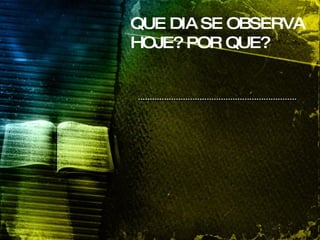 QUE DIA SE OBSERVA HOJE? POR QUE?   