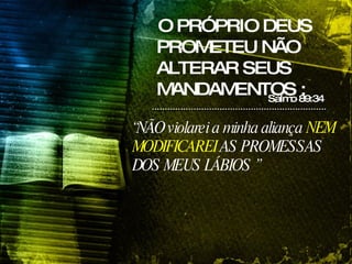 O PRÓPRIO DEUS PROMETEU NÃO ALTERAR SEUS MANDAMENTOS : :  Salmo 89:34 “ NÃO violarei a minha aliança  NEM MODIFICAREI  AS PROMESSAS DOS MEUS LÁBIOS   ”  
