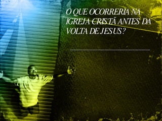 O QUE OCORRERIA NA IGREJA CRISTÃ ANTES DA VOLTA DE JESUS? 