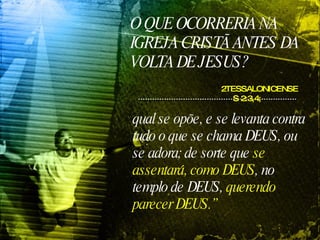 O QUE OCORRERIA NA IGREJA CRISTÃ ANTES DA VOLTA DE JESUS? 2TESSALONICENSES 2:3,4;   qual se opõe, e se levanta contra tudo o que se chama DEUS, ou se adora; de sorte que  se assentará, como DEUS , no templo de DEUS,  querendo parecer DEUS.” 
