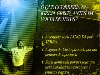 O QUE OCORRERIA NA IGREJA CRISTÃ ANTES DA VOLTA DE JESUS? A verdade seria LANÇADA por TERRA.  A igreja de Cristo passaria por um período de apostasia  Seria dominada por pessoas que nela introduziriam costumes e práticas pagãos. 