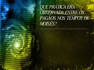 QUE PRÁTICA ERA OBSERVADA ENTRE OS PAGÃOS NOS TEMPOS DE MOISÉS? 