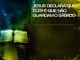 JESUS DECLARA QUE ELES É QUE NÃO GUARDAM O SÁBADO 