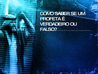 COMO SABER SE UM PROFETA É VERDADEIRO OU FALSO? 