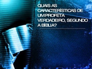 QUAIS AS CARACTERÍSTICAS DE UM PROFETA VERDADEIRO, SEGUNDO A BÍBLIA? 