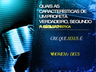 QUAIS AS CARACTERÍSTICAS DE UM PROFETA VERDADEIRO, SEGUNDO A BÍBLIA? 1ª CARACTERÍSTICA CRE QUE  JESUS  É: HOMEM e DEUS 