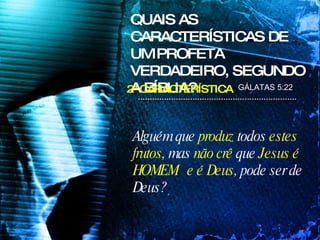 Alguém que  produz  todos  estes frutos , mas  não crê  que  Jesus é HOMEM  e é Deus , pode ser de Deus? QUAIS AS CARACTERÍSTICAS DE UM PROFETA VERDADEIRO, SEGUNDO A BÍBLIA? GÁLATAS 5:22 2ª CARACTERÍSTICA 