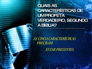 AS CINCO CARACTERÍSTICAS PRECISAM  ESTAR PRESENTES QUAIS AS CARACTERÍSTICAS DE UM PROFETA VERDADEIRO, SEGUNDO A BÍBLIA? 