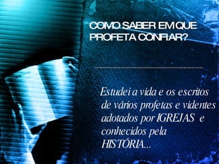 COMO SABER EM QUE PROFETA CONFIAR? Estudei a vida e os escritos de vários profetas e videntes adotados por IGREJAS  e conhecidos pela HISTÓRIA... 
