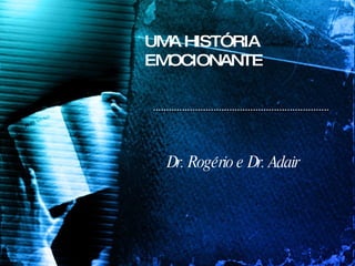 UMA HISTÓRIA EMOCIONANTE Dr. Rogério e Dr. Adair 