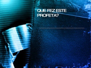 QUE FEZ ESTE PROFETA? 