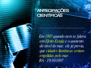 Em  1897  quando nem se falava em  Efeito Estufa  e o aumento do nível do mar,  ele já previa, que  cidades litorâneas seriam engolidas pelo mar .  RA - 19/10/1897 ANTECIPAÇÕES CIENTÍFICAS 