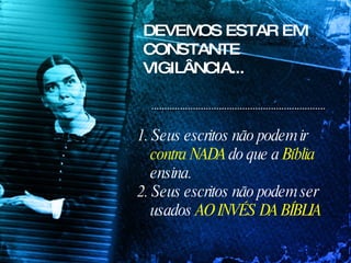 DEVEMOS ESTAR EM CONSTANTE VIGILÂNCIA... 1. Seus escritos não podem ir  contra NADA  do que a  Bíblia  ensina. 2. Seus escritos não podem ser usados  AO INVÉS DA BÍBLIA 