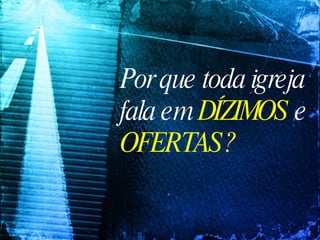 Por que toda igreja fala em  DÍZIMOS  e  OFERTAS? 