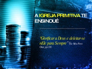 A  IGREJA PRIMITIVA  TE ENSINOU… “ Glorificar a Deus e deleitar-se nEle para Sempre ” ( Se Meu Povo Orar, pp128) 