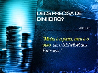 AGEU 2:8 ” Minha é a prata, meu é o  ouro , diz o SENHOR dos Exércitos.” DEUS PRECISA DE DINHEIRO? 