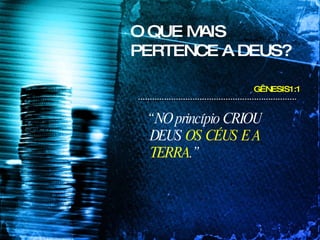 O QUE MAIS PERTENCE A DEUS? “  NO princípio CRIOU DEUS  OS CÉUS E A TERRA .”   GÊNESIS1:1 