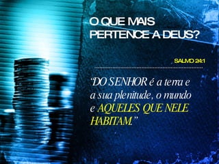 O QUE MAIS PERTENCE A DEUS? “ DO SENHOR é a terra e a sua plenitude, o mundo e  AQUELES QUE NELE HABITAM .”   SALMO 24:1 