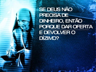 SE DEUS NÃO PRECISA DE DINHEIRO, ENTÃO PORQUE DAR OFERTA E DEVOLVER O DÍZIMO? 