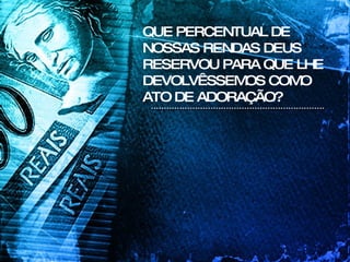 QUE PERCENTUAL DE NOSSAS RENDAS DEUS RESERVOU PARA QUE LHE DEVOLVÊSSEMOS COMO ATO DE ADORAÇÃO? 