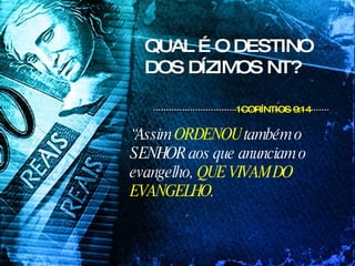 QUAL É O DESTINO DOS DÍZIMOS NT? 1CORÍNTIOS 9:14 “ Assim  ORDENOU  também o SENHOR aos que anunciam o evangelho,  QUE VIVAM DO EVANGELHO .   