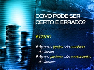 COMO PODE SER CERTO E ERRADO? CERTO Algumas  igrejas  são  comércio  declarado. Alguns  pastores  são  comerciantes  declarados. 