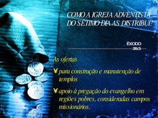 COMO A IGREJA ADVENTISTA DO SÉTIMO DIA AS DISTRIBUI? ÊXODO 36:3 As ofertas  para construção e manutenção de templos apoio à pregação do evangelho em regiões pobres, consideradas campos missionários . 