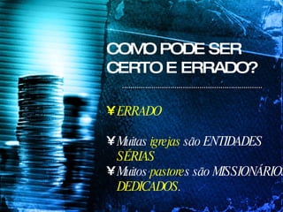 COMO PODE SER CERTO E ERRADO? ERRADO Muitas  igrejas  são ENTIDADES  SÉRIAS Muitos  pastore s são MISSIONÁRIOS  DEDICADOS . 