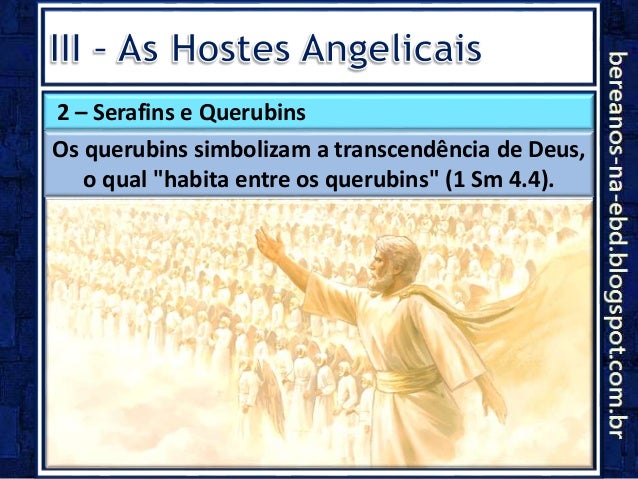 2 Ã¢â‚¬â€œ Serafins e Querubins
Os querubins simbolizam a transcendÃƒÂªncia de Deus,
o qual "habita entre os querubins" (1 Sm 4.4).
 