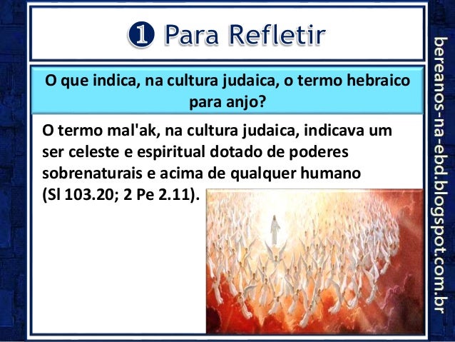 O que indica, na cultura judaica, o termo hebraico
para anjo?
O termo mal'ak, na cultura judaica, indicava um
ser celeste ...