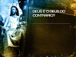 DEUS É O DEUS DO CONTRÁRIO? 