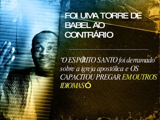 FOI UMA TORRE DE BABEL AO CONTRÁRIO “ O ESPÍRITO SANTO foi derramado sobre a igreja apostólica   e OS CAPACITOU PREGAR  EM OUTROS IDIOMAS ” 