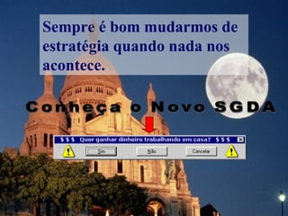 Sempre é bom mudarmos de estratégia quando nada nos acontece. Conheça o Novo SGDA  