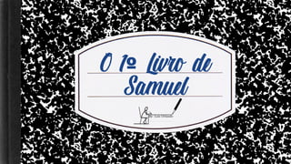 O 1 Livro deº
Samuel
 